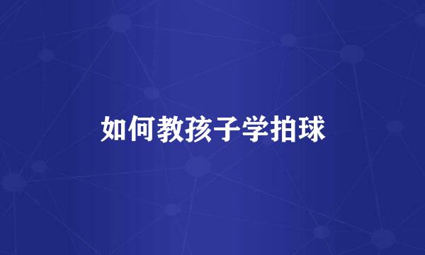 如何教孩子学拍球