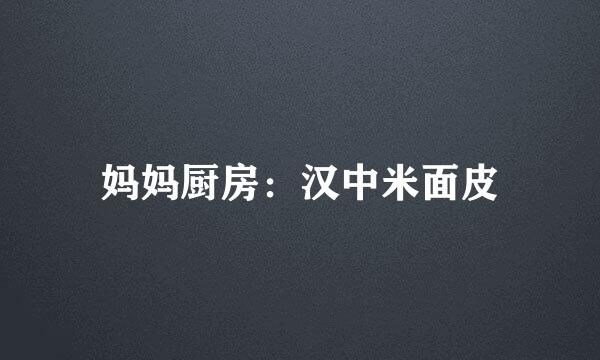 妈妈厨房：汉中米面皮