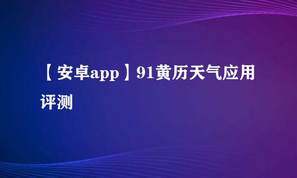 【安卓app】91黄历天气应用评测