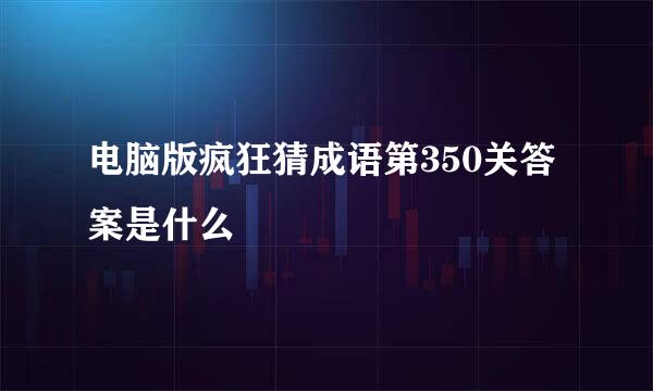 电脑版疯狂猜成语第350关答案是什么