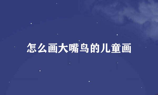 怎么画大嘴鸟的儿童画