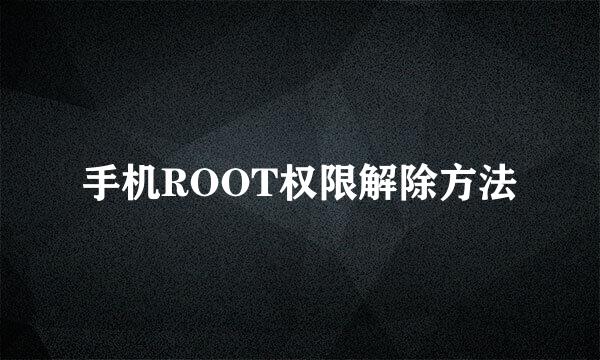 手机ROOT权限解除方法