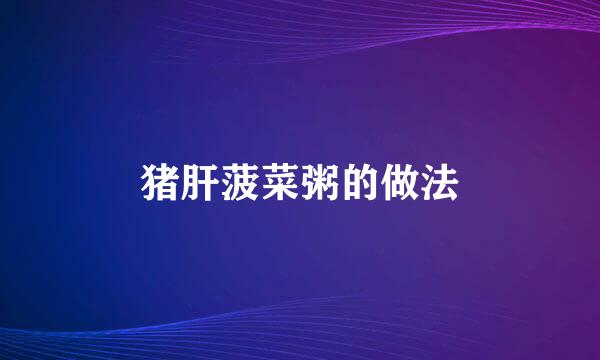 猪肝菠菜粥的做法
