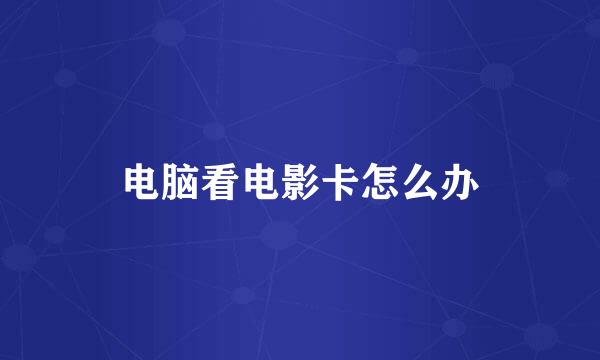 电脑看电影卡怎么办