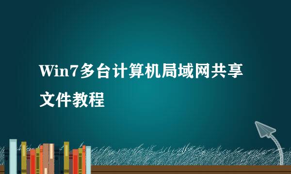 Win7多台计算机局域网共享文件教程