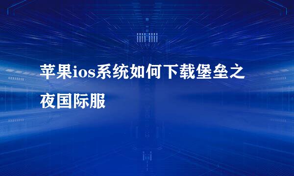 苹果ios系统如何下载堡垒之夜国际服