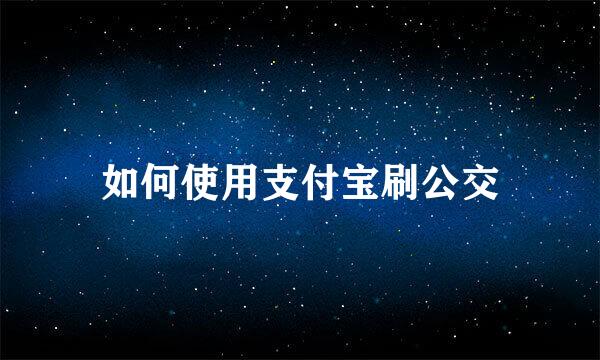 如何使用支付宝刷公交
