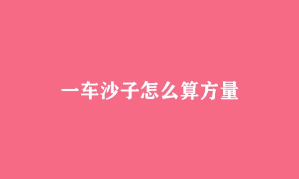 一车沙子怎么算方量