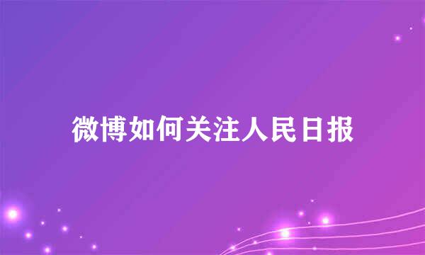 微博如何关注人民日报