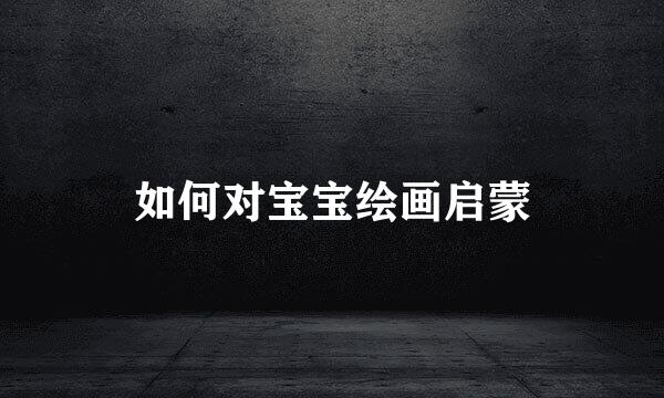 如何对宝宝绘画启蒙