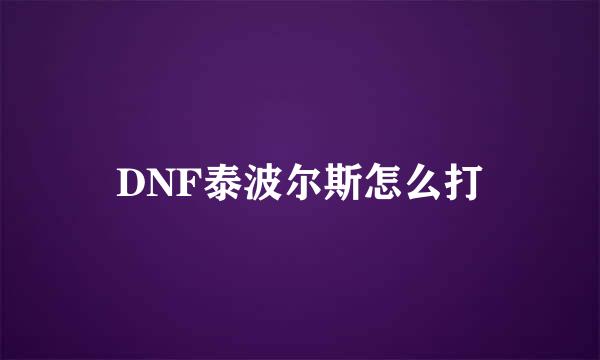 DNF泰波尔斯怎么打