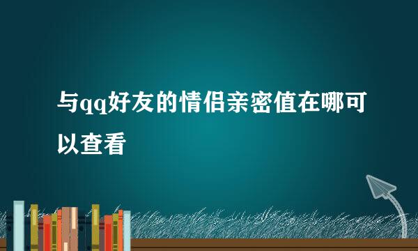 与qq好友的情侣亲密值在哪可以查看