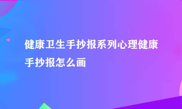 健康卫生手抄报系列心理健康手抄报怎么画
