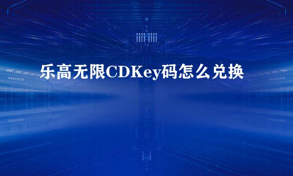 乐高无限CDKey码怎么兑换