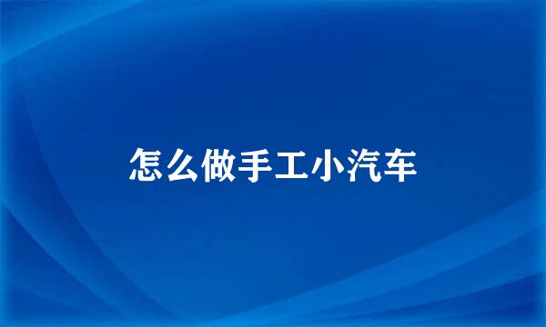 怎么做手工小汽车