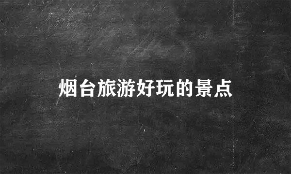 烟台旅游好玩的景点