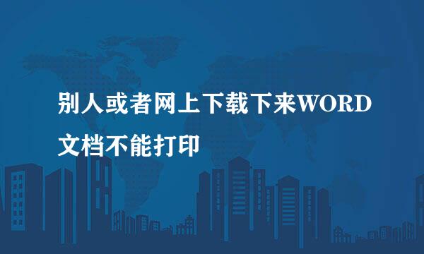 别人或者网上下载下来WORD文档不能打印