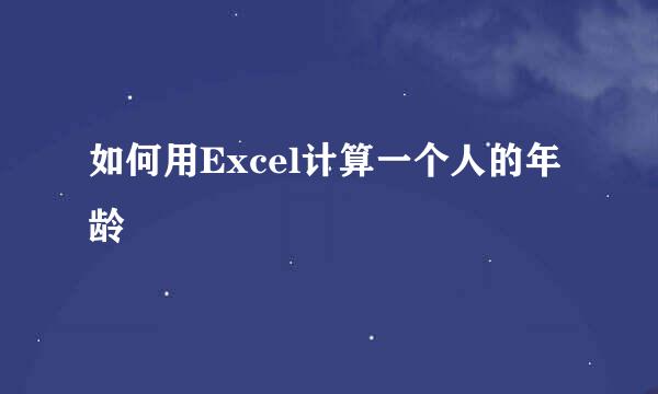 如何用Excel计算一个人的年龄