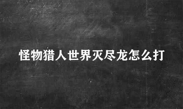 怪物猎人世界灭尽龙怎么打
