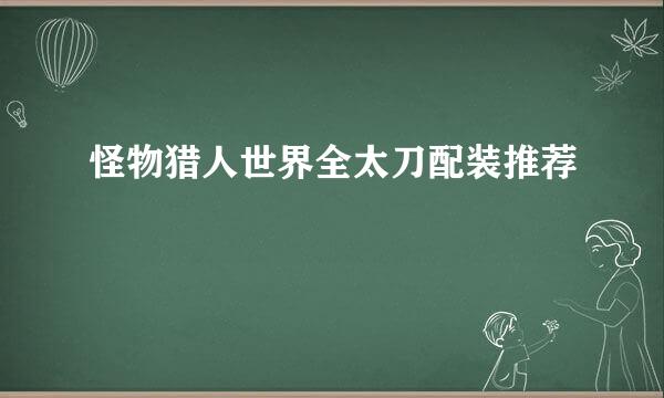 怪物猎人世界全太刀配装推荐