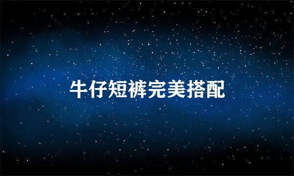 牛仔短裤完美搭配