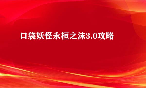 口袋妖怪永桓之沫3.0攻略