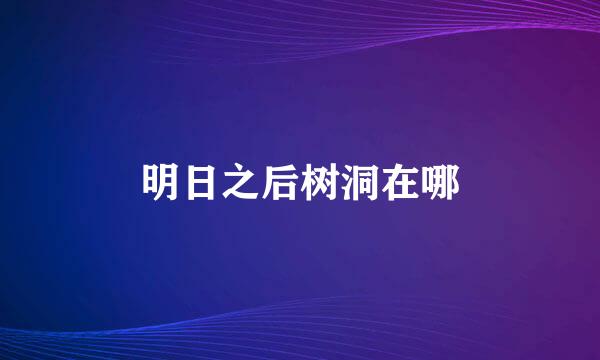 明日之后树洞在哪