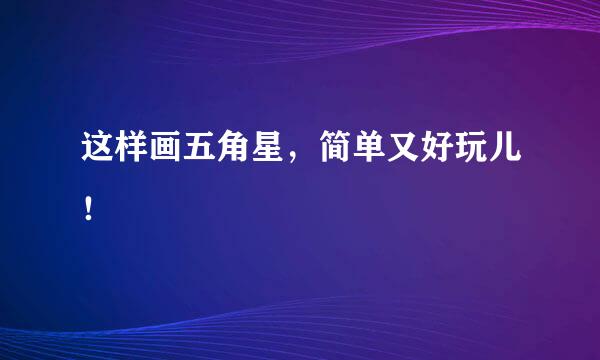 这样画五角星，简单又好玩儿！