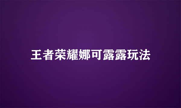 王者荣耀娜可露露玩法