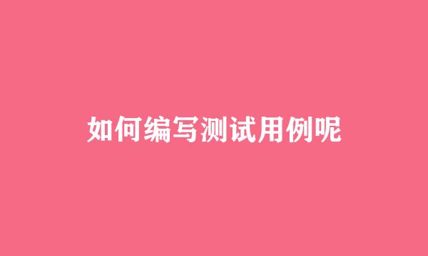 如何编写测试用例呢