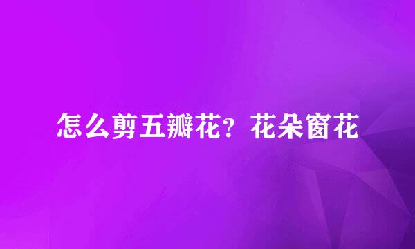 怎么剪五瓣花？花朵窗花