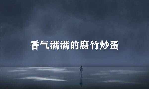香气满满的腐竹炒蛋