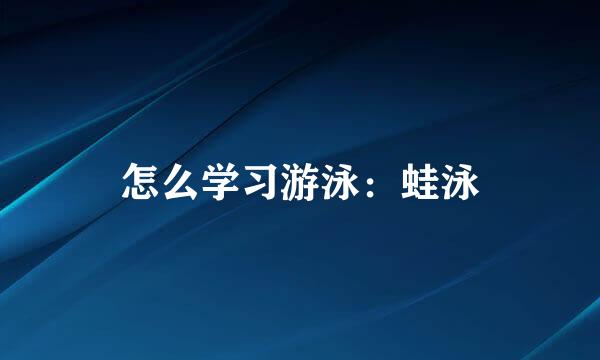 怎么学习游泳：蛙泳
