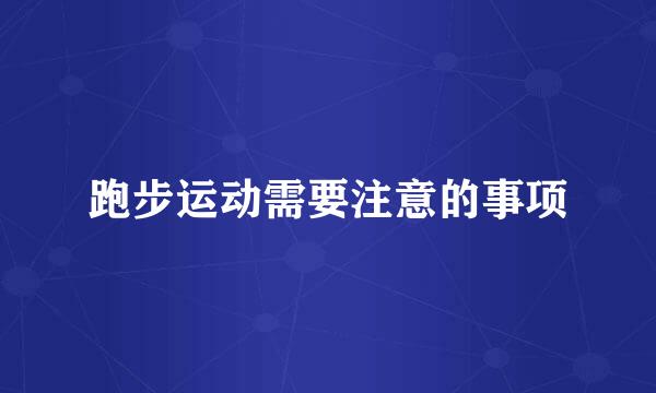 跑步运动需要注意的事项