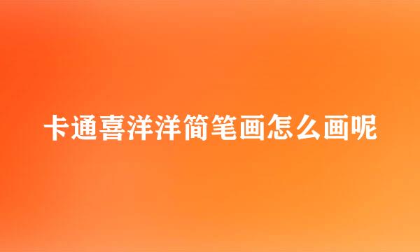 卡通喜洋洋简笔画怎么画呢