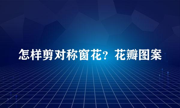 怎样剪对称窗花？花瓣图案