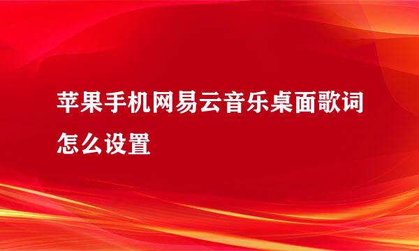 苹果手机网易云音乐桌面歌词怎么设置