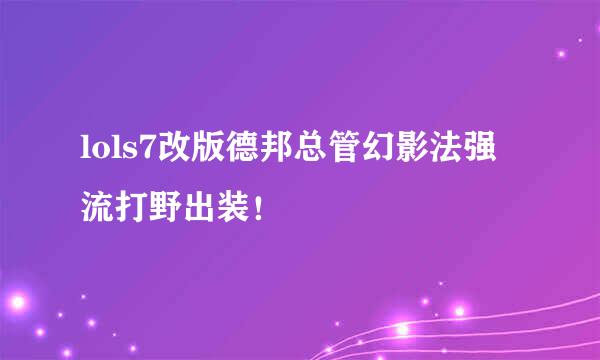 lols7改版德邦总管幻影法强流打野出装！