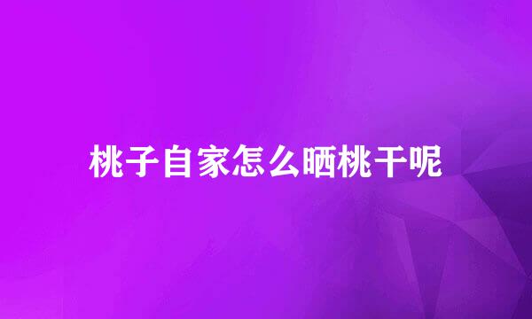 桃子自家怎么晒桃干呢