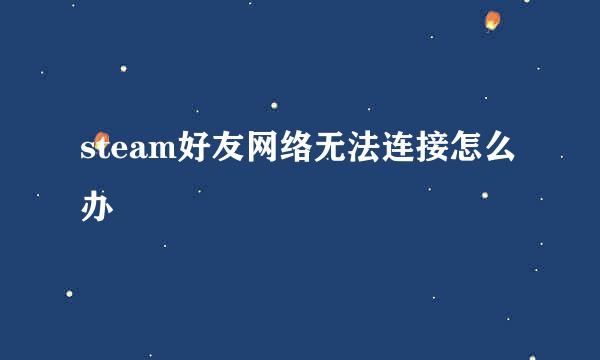 steam好友网络无法连接怎么办