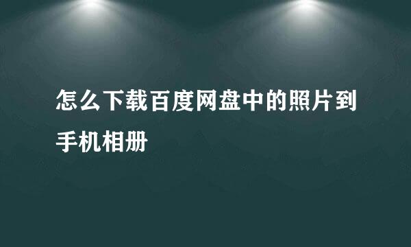 怎么下载百度网盘中的照片到手机相册
