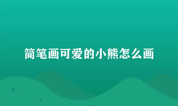 简笔画可爱的小熊怎么画