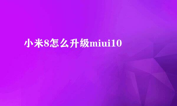 小米8怎么升级miui10