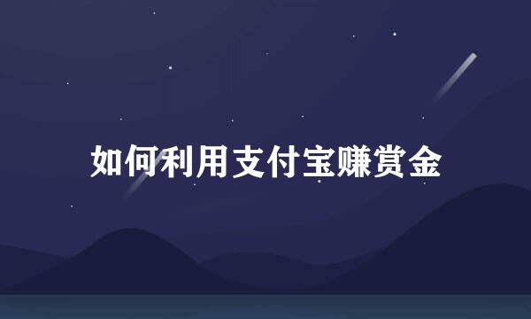 如何利用支付宝赚赏金