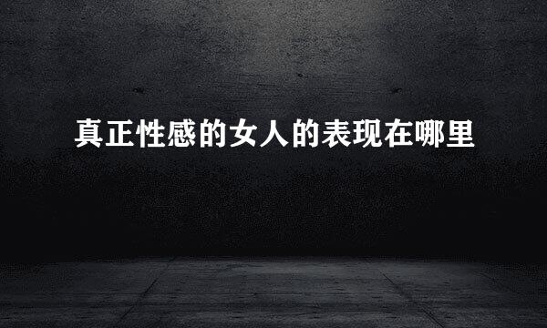 真正性感的女人的表现在哪里