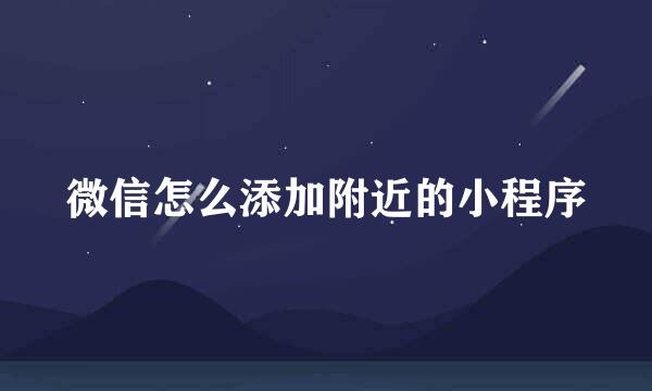 微信怎么添加附近的小程序