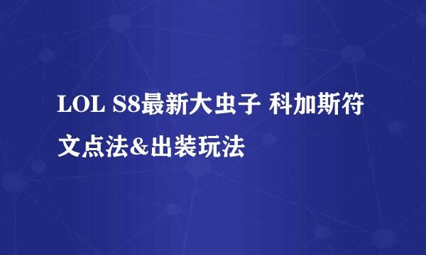 LOL S8最新大虫子 科加斯符文点法&出装玩法