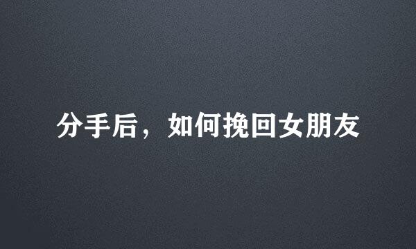 分手后，如何挽回女朋友
