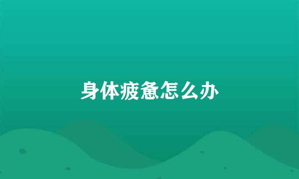 身体疲惫怎么办