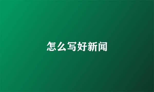 怎么写好新闻
